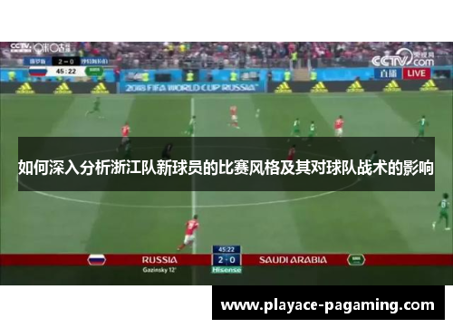 如何深入分析浙江队新球员的比赛风格及其对球队战术的影响 如何深入分析浙江队新球员的比赛风格及其对球队战术的影响
