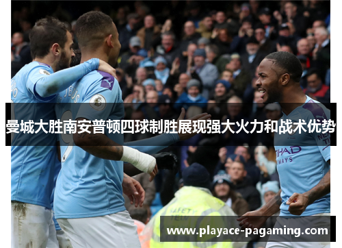 曼城大胜南安普顿四球制胜展现强大火力和战术优势 曼城大胜南安普顿四球制胜展现强大火力和战术优势