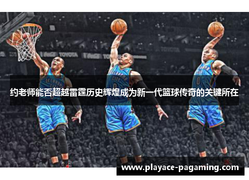 约老师能否超越雷霆历史辉煌成为新一代篮球传奇的关键所在