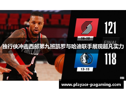 独行侠冲击西部第九班凯罗与哈迪联手展现超凡实力 独行侠冲击西部第九班凯罗与哈迪联手展现超凡实力
