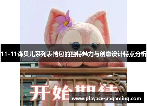 11-11森贝儿系列表情包的独特魅力与创意设计特点分析 11-11森贝儿系列表情包的独特魅力与创意设计特点分析