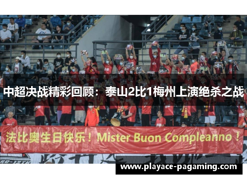 中超决战精彩回顾:泰山2比1梅州上演绝杀之战 中超决战精彩回顾:泰山2比1梅州上演绝杀之战