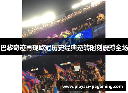 巴黎奇迹再现欧冠历史经典逆转时刻震撼全场 巴黎奇迹再现欧冠历史经典逆转时刻震撼全场