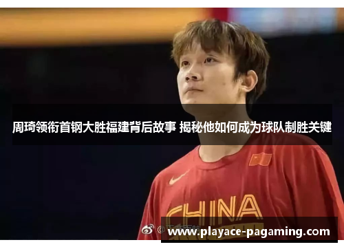 周琦领衔首钢大胜福建背后故事 揭秘他如何成为球队制胜关键 周琦领衔首钢大胜福建背后故事 揭秘他如何成为球队制胜关键