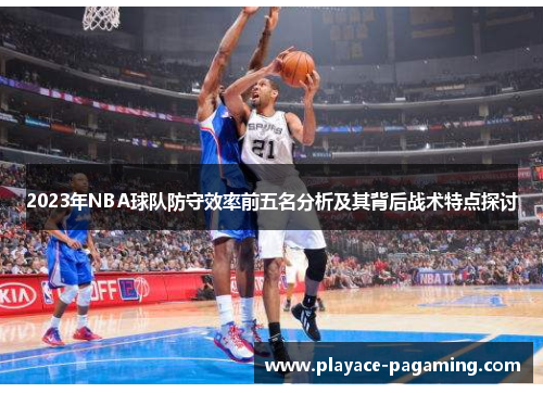 2023年NBA球队防守效率前五名分析及其背后战术特点探讨 2023年NBA球队防守效率前五名分析及其背后战术特点探讨