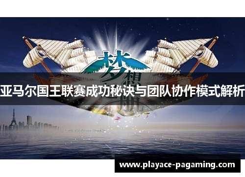 亚马尔国王联赛成功秘诀与团队协作模式解析 亚马尔国王联赛成功秘诀与团队协作模式解析