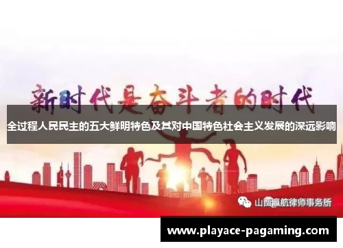 全过程人民民主的五大鲜明特色及其对中国特色社会主义发展的深远影响 全过程人民民主的五大鲜明特色及其对中国特色社会主义发展的深远影响