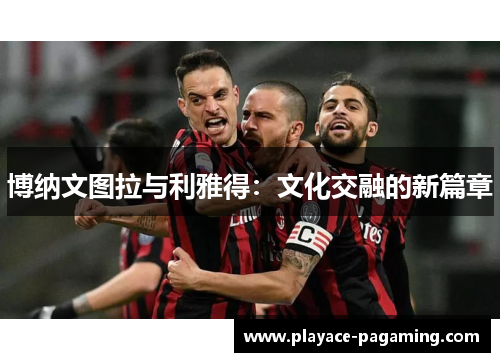 博纳文图拉与利雅得:文化交融的新篇章 博纳文图拉与利雅得:文化交融的新篇章