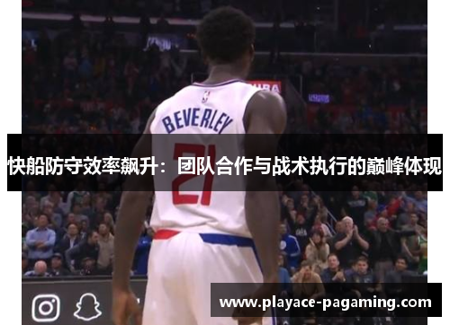 快船防守效率飙升:团队合作与战术执行的巅峰体现 快船防守效率飙升:团队合作与战术执行的巅峰体现