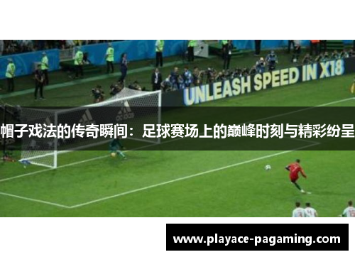 帽子戏法的传奇瞬间:足球赛场上的巅峰时刻与精彩纷呈 帽子戏法的传奇瞬间:足球赛场上的巅峰时刻与精彩纷呈