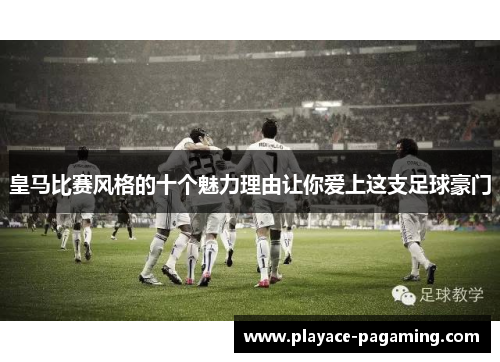 皇马比赛风格的十个魅力理由让你爱上这支足球豪门