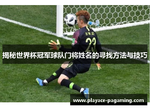 揭秘世界杯冠军球队门将姓名的寻找方法与技巧