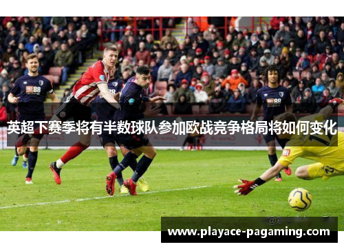 英超下赛季将有半数球队参加欧战竞争格局将如何变化