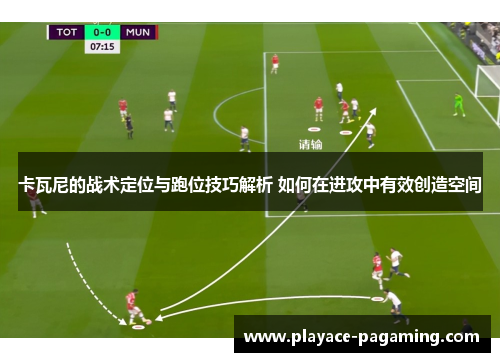 卡瓦尼的战术定位与跑位技巧解析 如何在进攻中有效创造空间