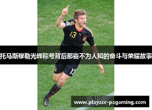 托马斯穆勒光辉称号背后那些不为人知的奋斗与荣耀故事