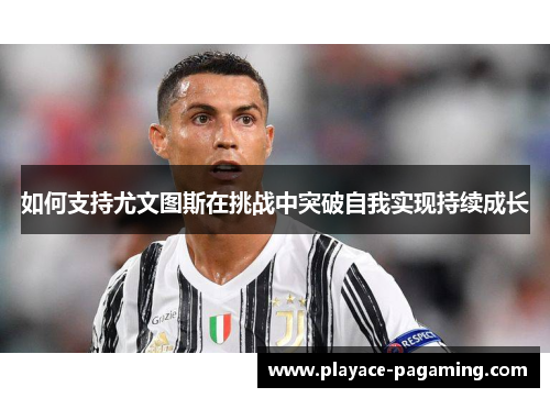 如何支持尤文图斯在挑战中突破自我实现持续成长