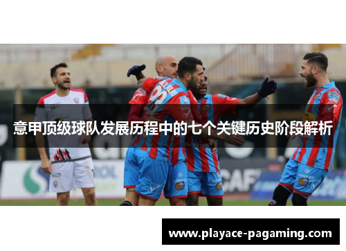 意甲顶级球队发展历程中的七个关键历史阶段解析