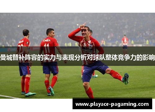 曼城替补阵容的实力与表现分析对球队整体竞争力的影响