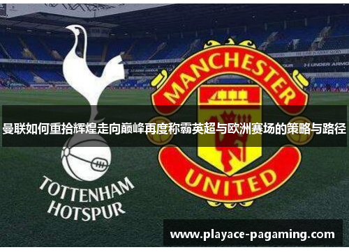 曼联如何重拾辉煌走向巅峰再度称霸英超与欧洲赛场的策略与路径