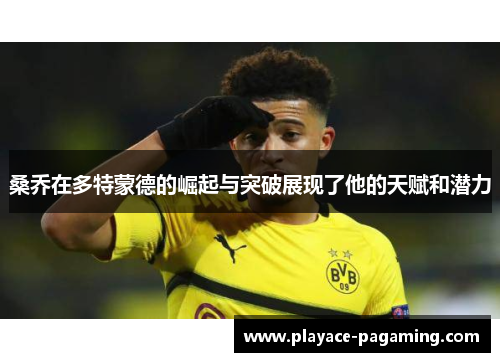 桑乔在多特蒙德的崛起与突破展现了他的天赋和潜力 桑乔在多特蒙德的崛起与突破展现了他的天赋和潜力