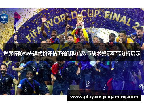 世界杯防线失误代价评估下的球队成败与战术警示研究分析启示 世界杯防线失误代价评估下的球队成败与战术警示研究分析启示