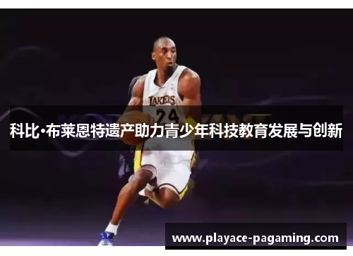 科比·布莱恩特遗产助力青少年科技教育发展与创新