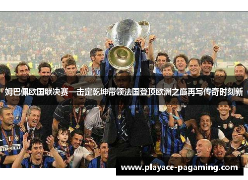 姆巴佩欧国联决赛一击定乾坤带领法国登顶欧洲之巅再写传奇时刻新
