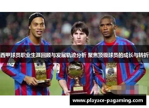 西甲球员职业生涯回顾与发展轨迹分析 聚焦顶级球员的成长与转折