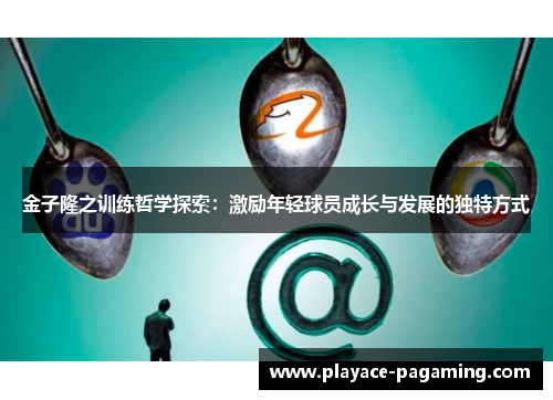 金子隆之训练哲学探索：激励年轻球员成长与发展的独特方式